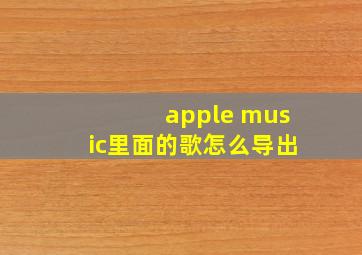 apple music里面的歌怎么导出